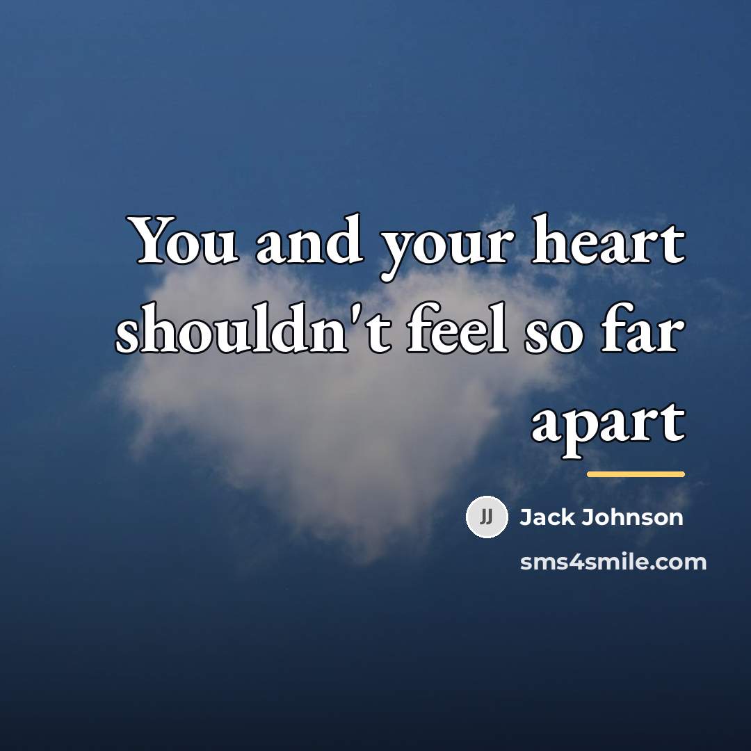 “You and your heart shouldn't feel so far apart…” quote by Jack Johnson