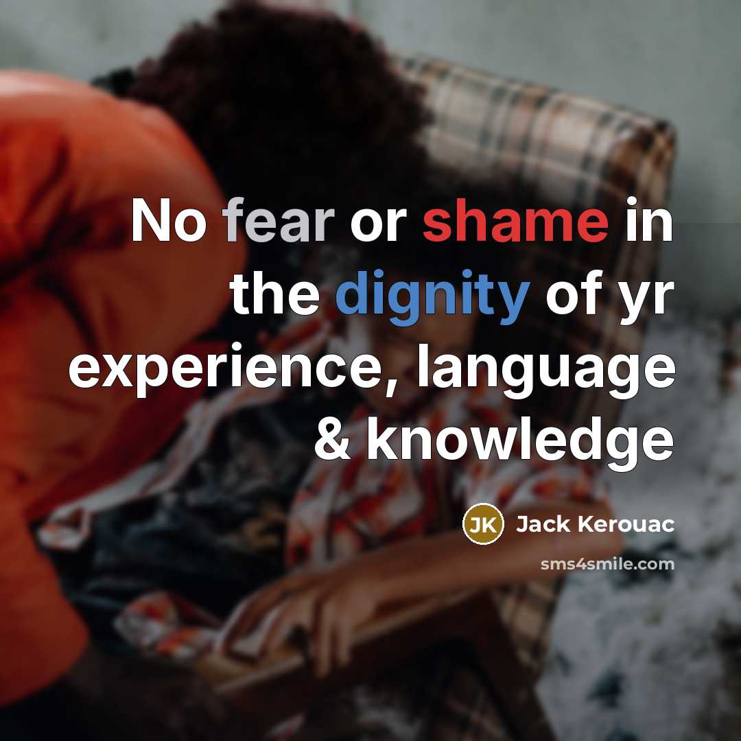 “No fear or shame in the dignity of yr experience,…” quote by Jack Kerouac