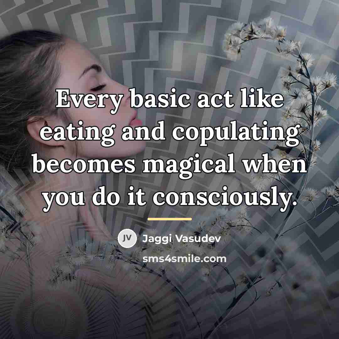 “Every basic act like eating and copulating becomes magical when…” quote by Jaggi Vasudev