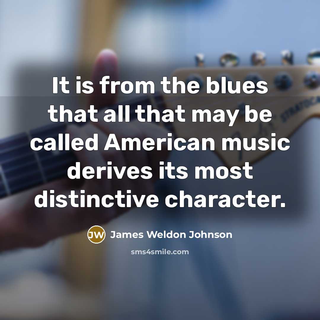 “It is from the blues that all that may be…” quote by James Weldon Johnson