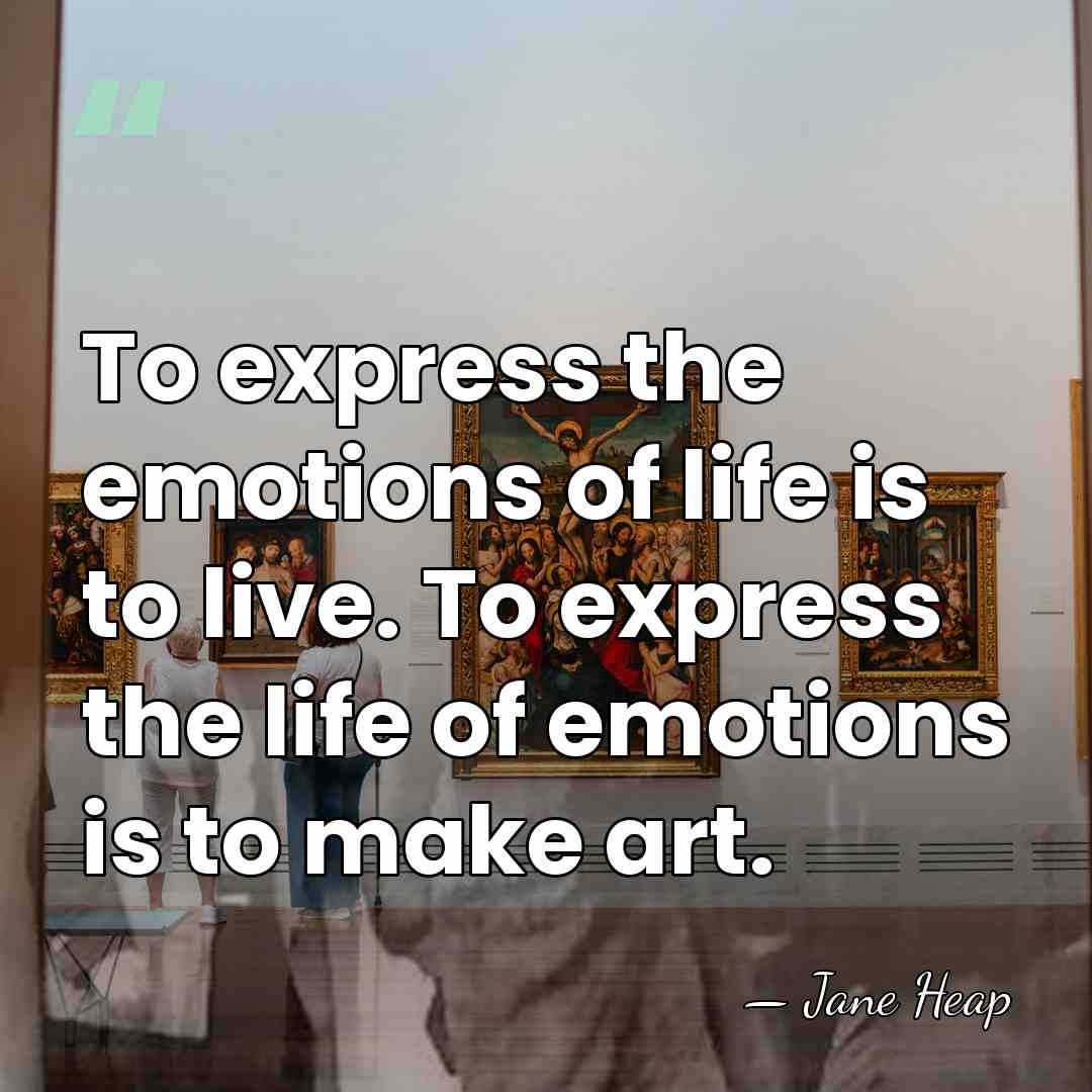 To express the emotions of life is to live. To express the&hellip; - Jane Heap