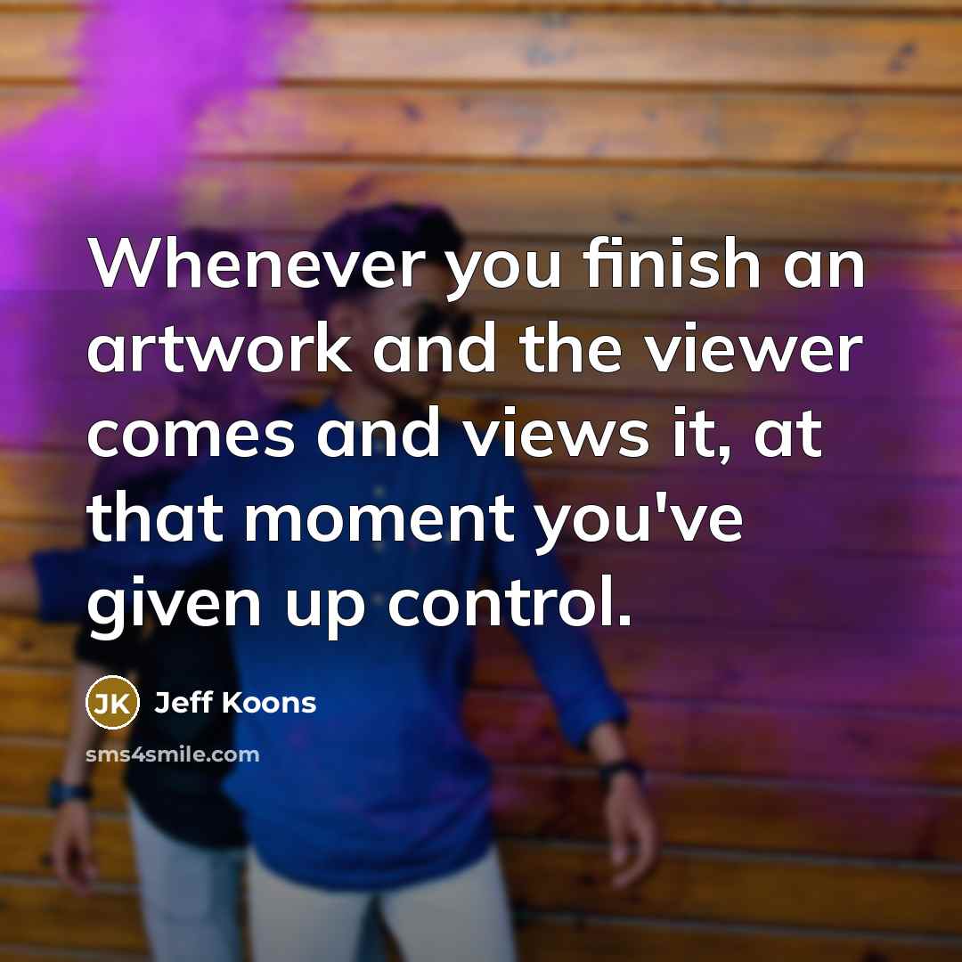 “Whenever you finish an artwork and the viewer comes and…” quote by Jeff Koons