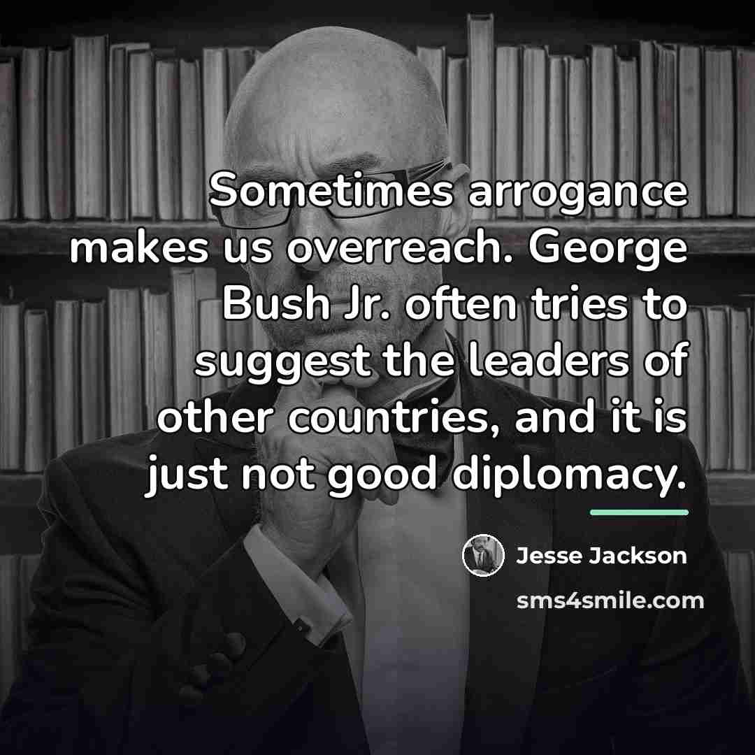“Sometimes arrogance makes us overreach. George Bush Jr. often tries…” quote by Jesse Jackson