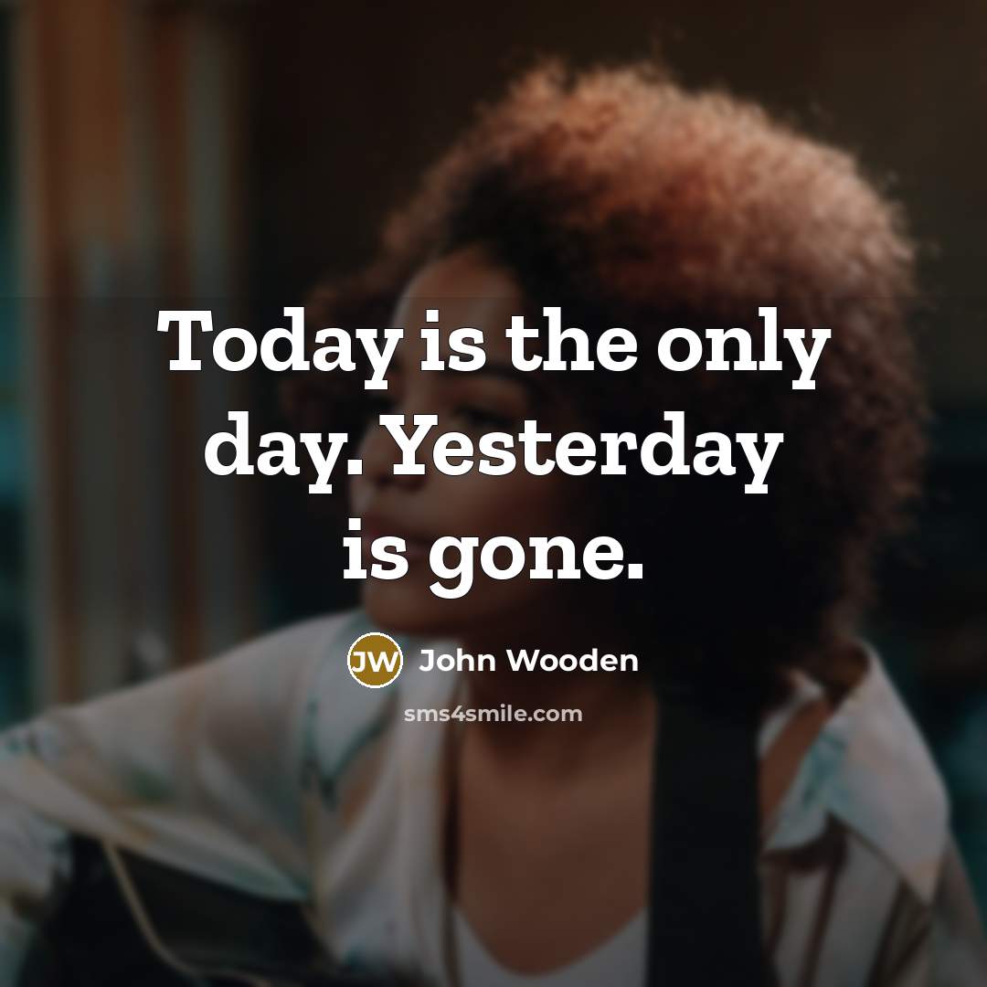 “Today is the only day. Yesterday is gone.…” quote by John Wooden