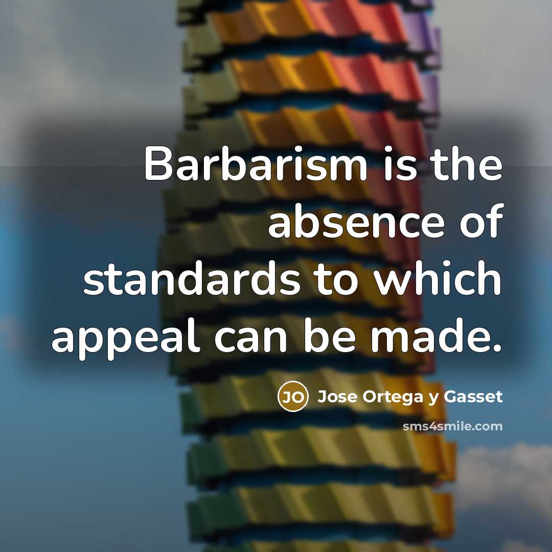 “Barbarism is the absence of standards to which appeal can…” quote by Jose Ortega y Gasset
