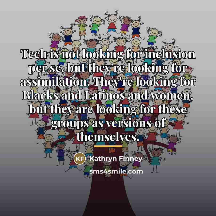 “Tech is not looking for inclusion per se, but they're…” quote by Kathryn Finney