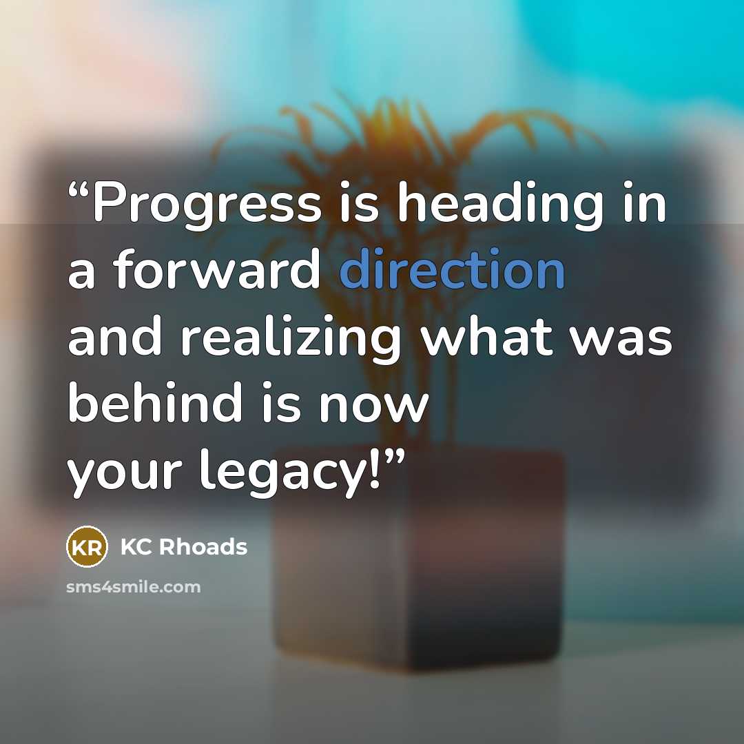 “Progress is heading in a forward direction and realizing what was behind is now your legacy!” quote by KC Rhoads