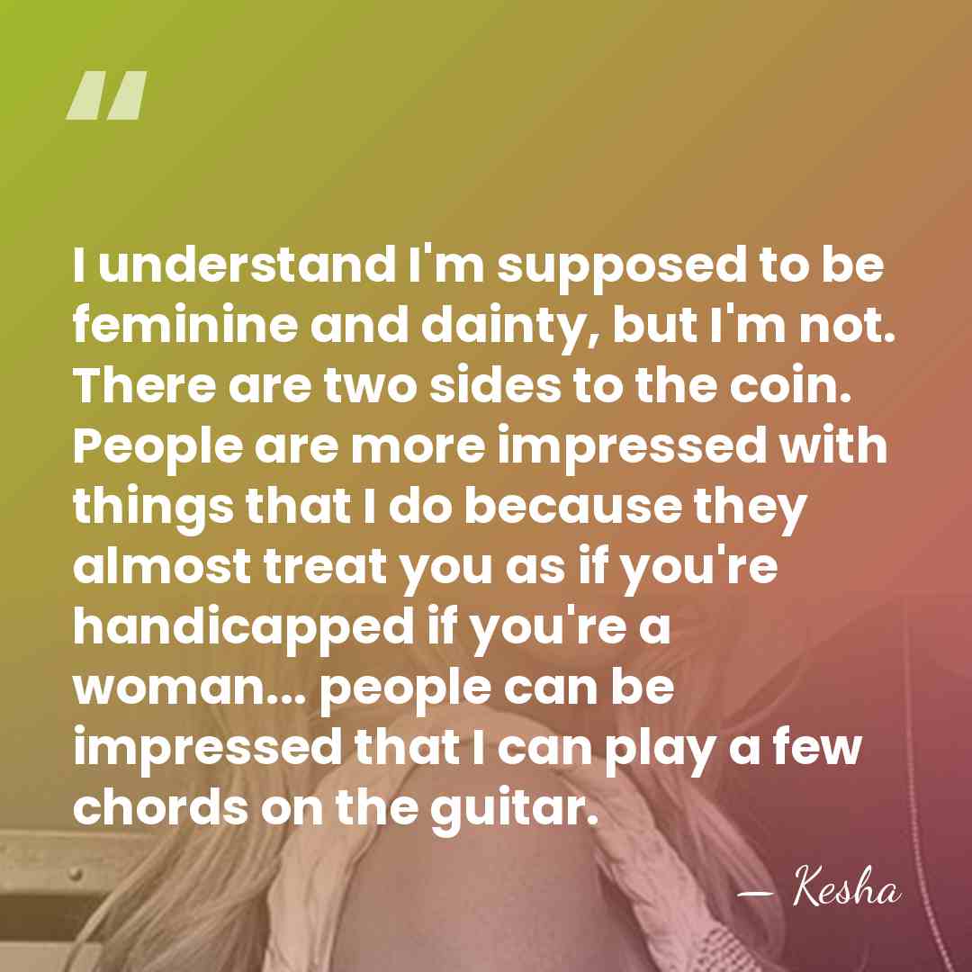 I understand I'm supposed to be feminine and dainty, but I'm not.&hellip; - Kesha