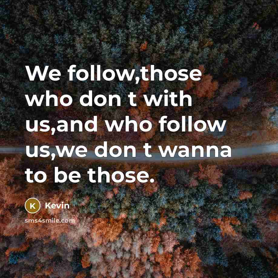“We follow,those who don t with us,and who follow us,we don t wanna to be those.” quote by Kevin