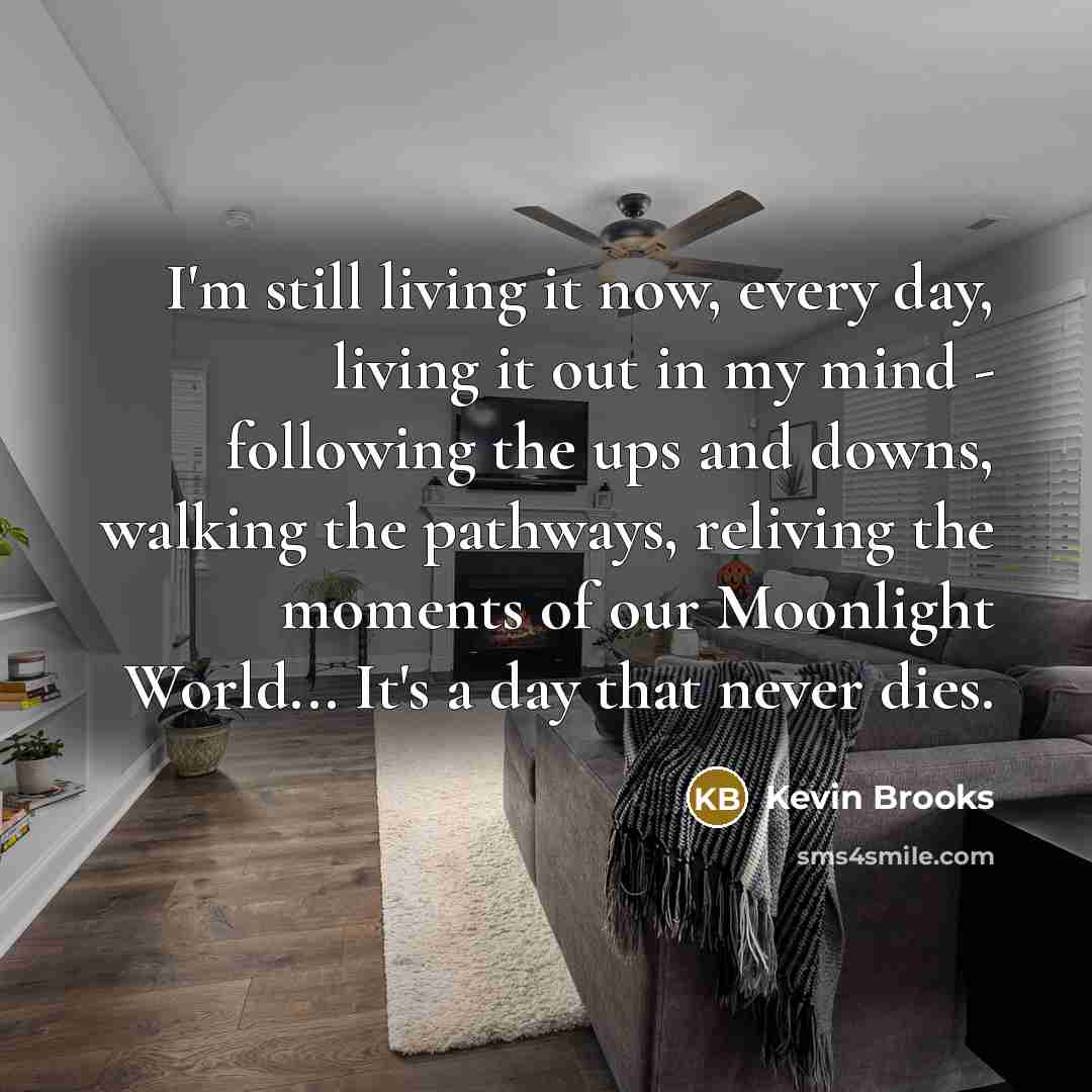 “I'm still living it now, every day, living it out…” quote by Kevin Brooks