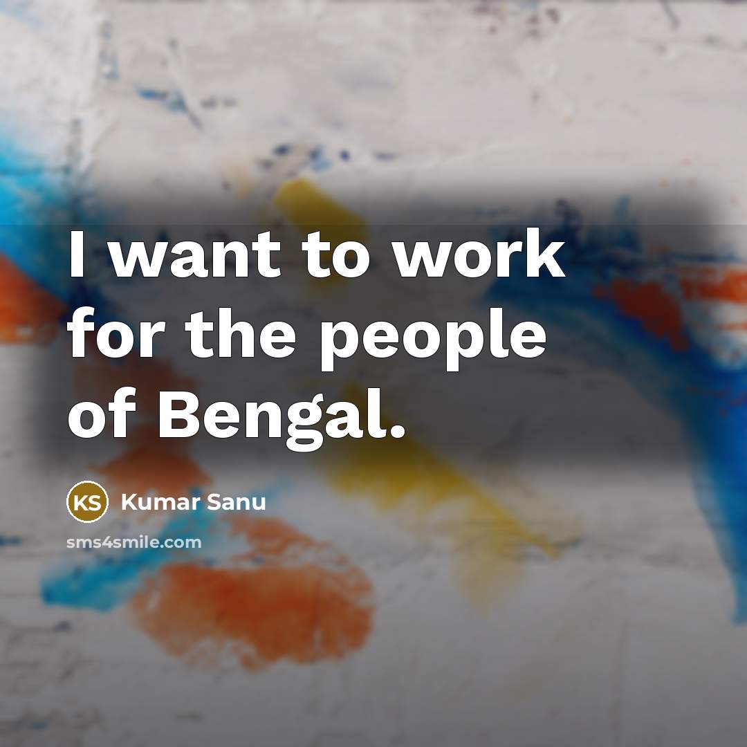 “I want to work for the people of Bengal.…” quote by Kumar Sanu