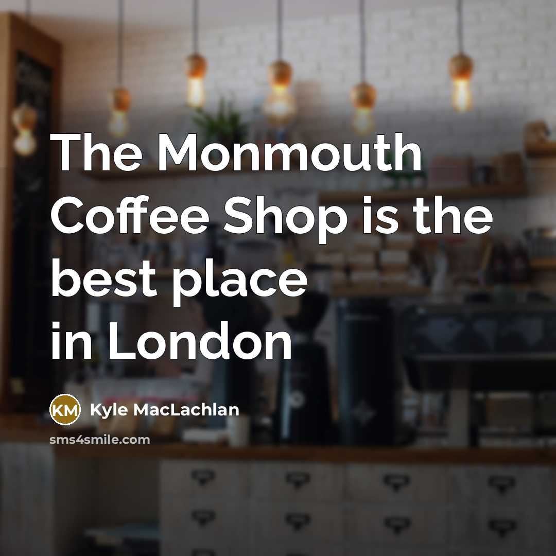 “The Monmouth Coffee Shop is the best place in London” quote by Kyle MacLachlan