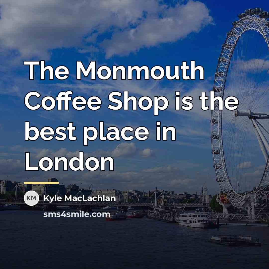 “The Monmouth Coffee Shop is the best place in London…” quote by Kyle MacLachlan