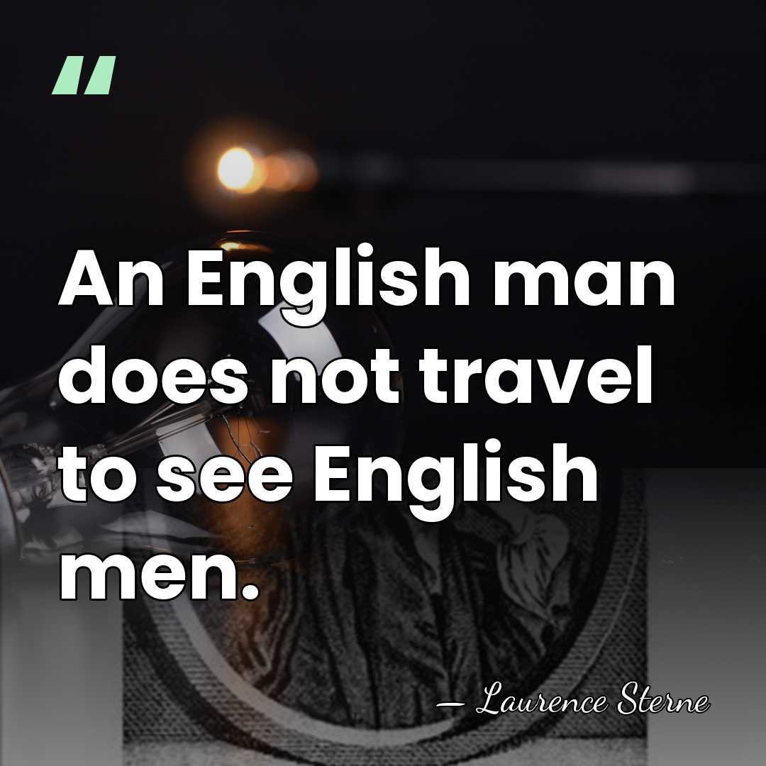 An English man does not travel to see English men. - Laurence Sterne