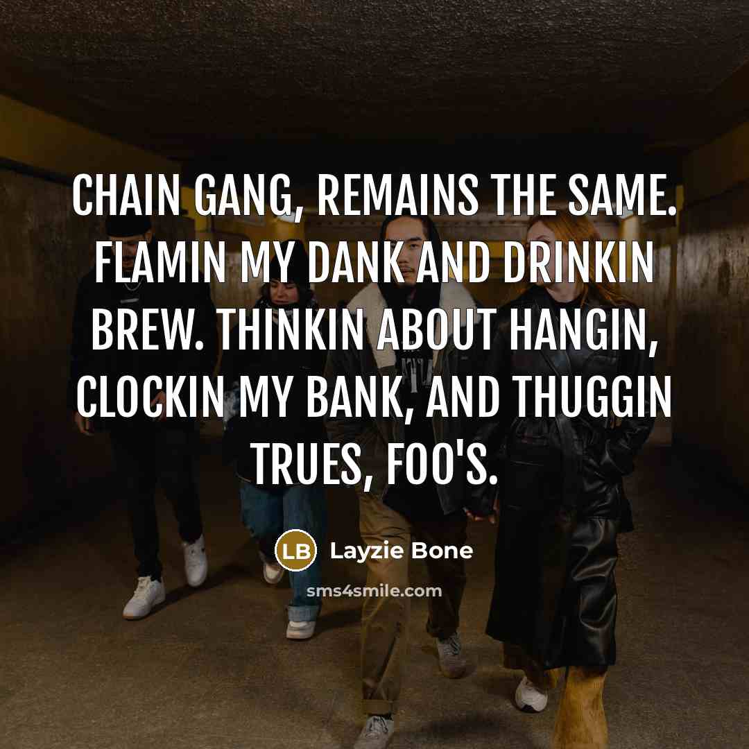 “Chain gang, remains the same. Flamin my dank and drinkin brew. Thinkin about hangin, clockin my bank, and thuggin trues, foo's.” quote by Layzie Bone