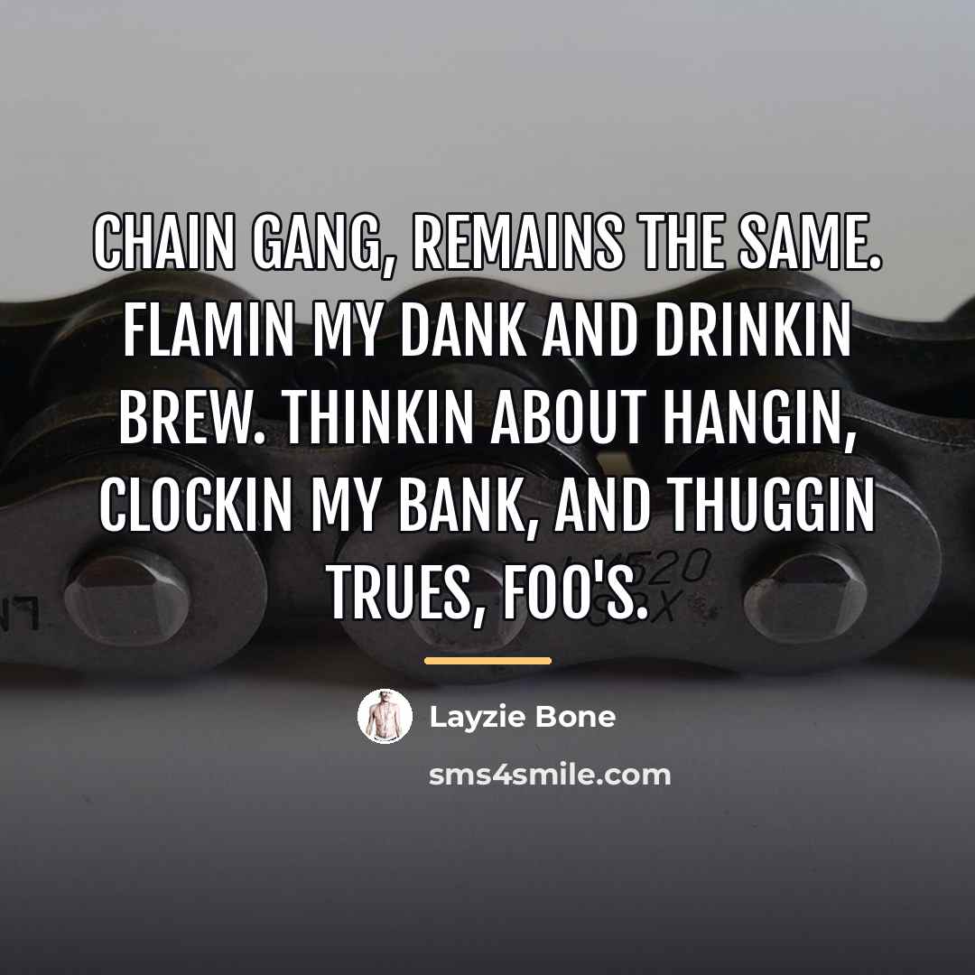 “Chain gang, remains the same. Flamin my dank and drinkin…” quote by Layzie Bone