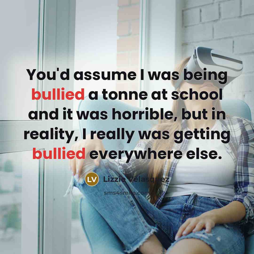 “You'd assume I was being bullied a tonne at school…” quote by Lizzie Velasquez