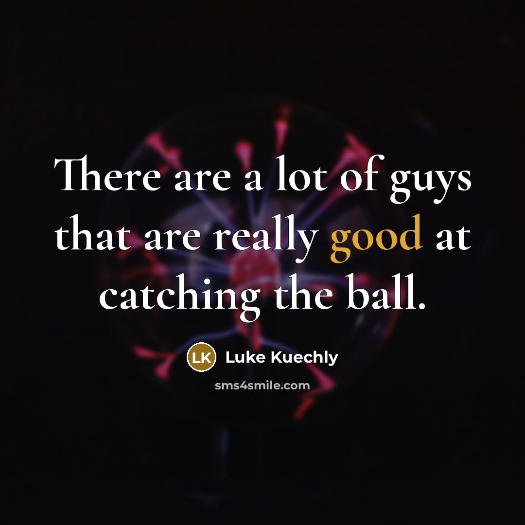 “There are a lot of guys that are really good…” quote by Luke Kuechly