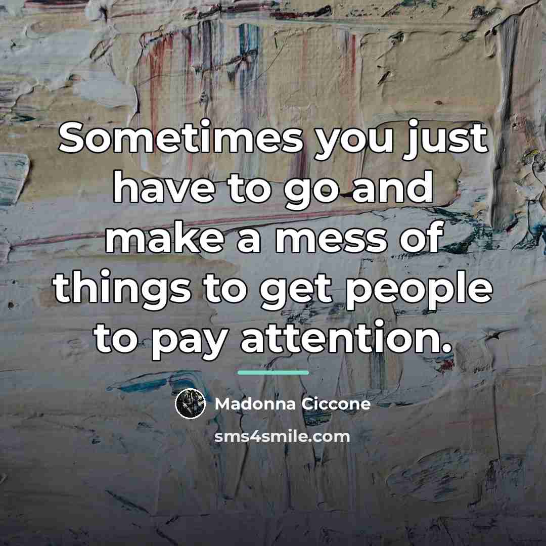 “Sometimes you just have to go and make a mess…” quote by Madonna Ciccone