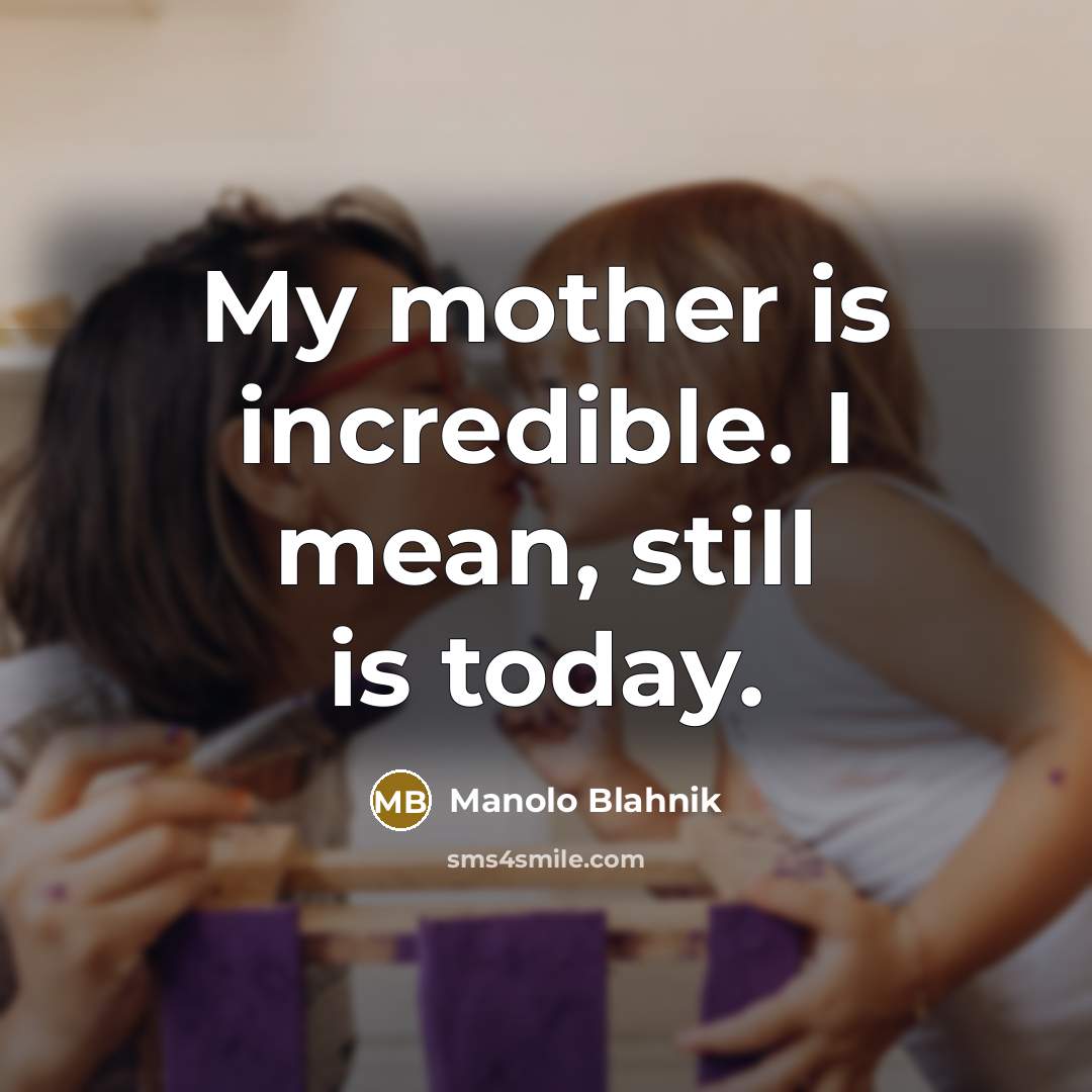 “My mother is incredible. I mean, still is today.…” quote by Manolo Blahnik