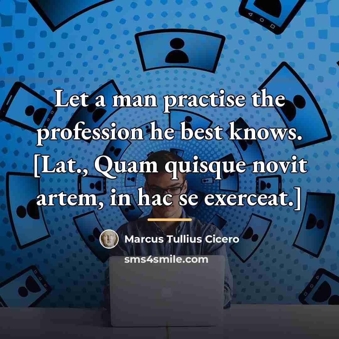 “Let a man practise the profession he best knows. [Lat.,…” quote by Marcus Tullius Cicero