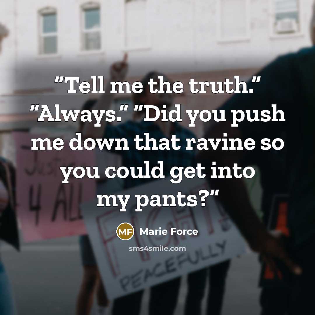 “Tell me the truth.” “Always.” “Did you push me down that ravine so you could get into my pants?” quote by Marie Force