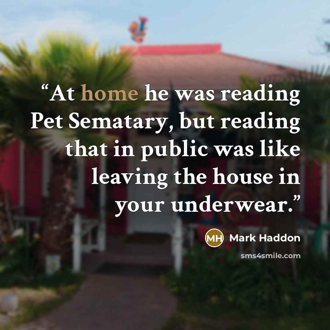 “At home he was reading Pet Sematary, but reading that in public was like leaving the house in your underwear.” quote by Mark Haddon