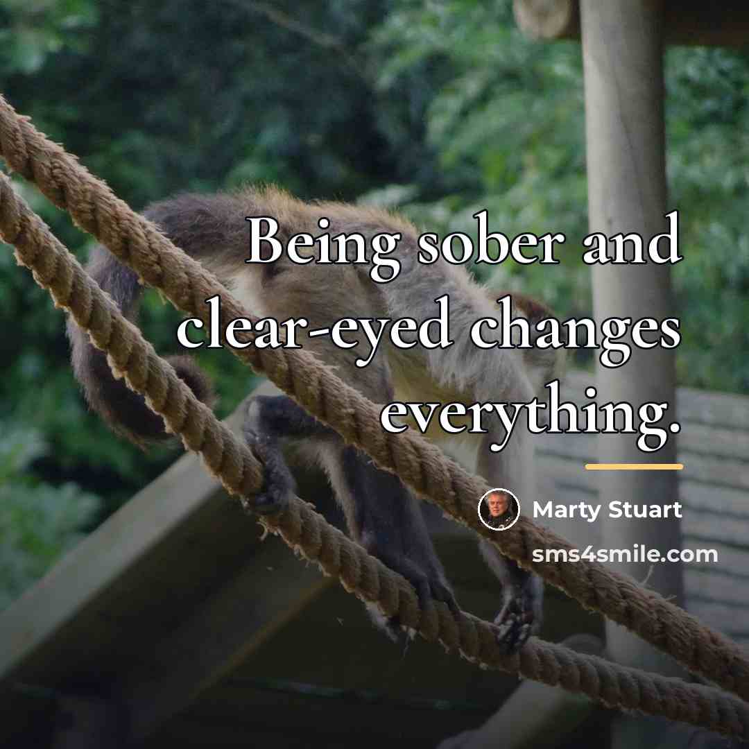 “Being sober and clear-eyed changes everything.…” quote by Marty Stuart