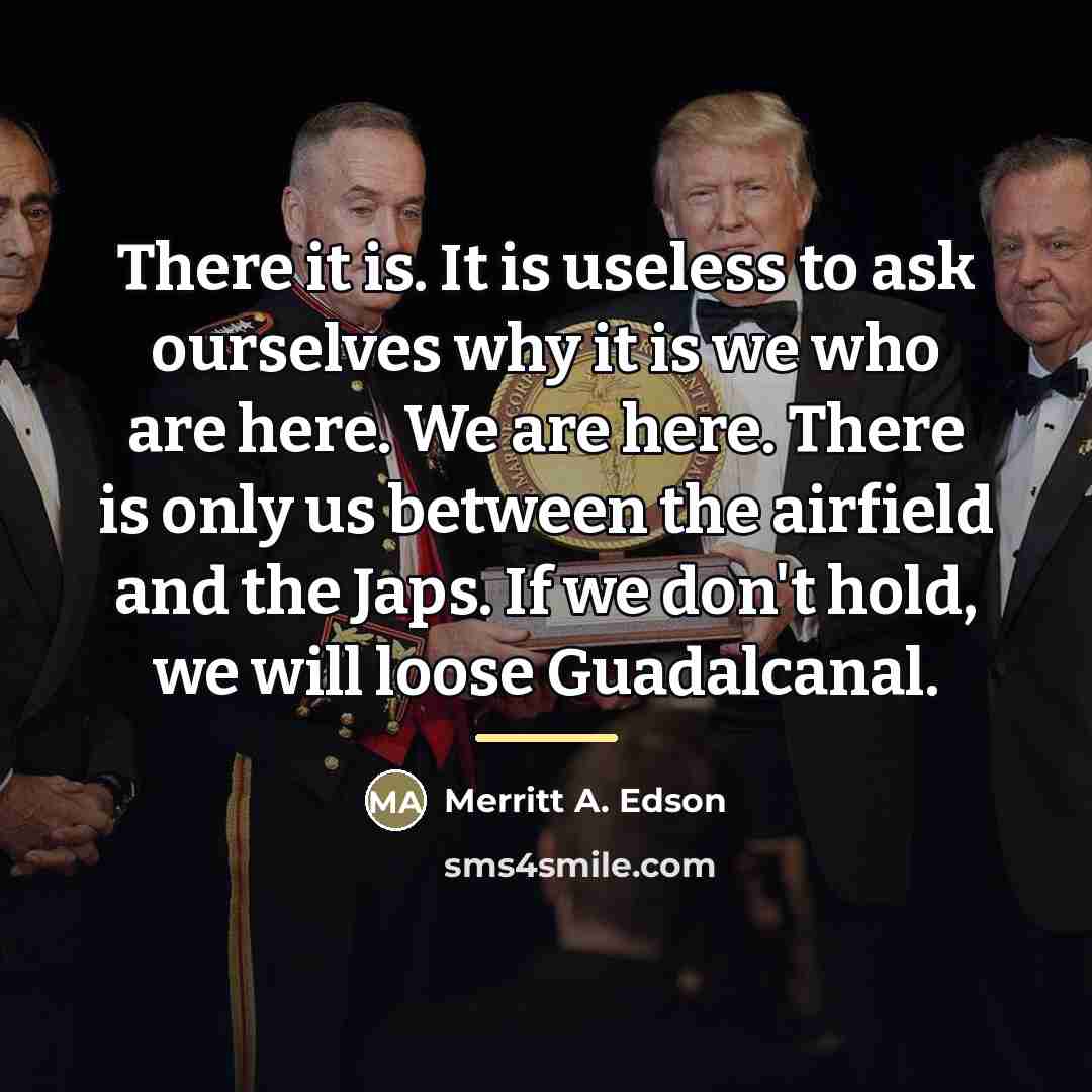 “There it is. It is useless to ask ourselves why…” quote by Merritt A. Edson