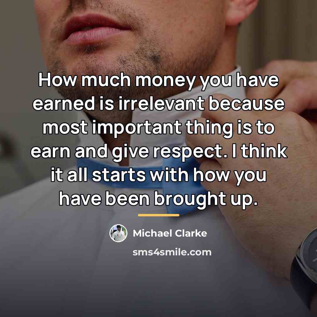 “How much money you have earned is irrelevant because most…” quote by Michael Clarke