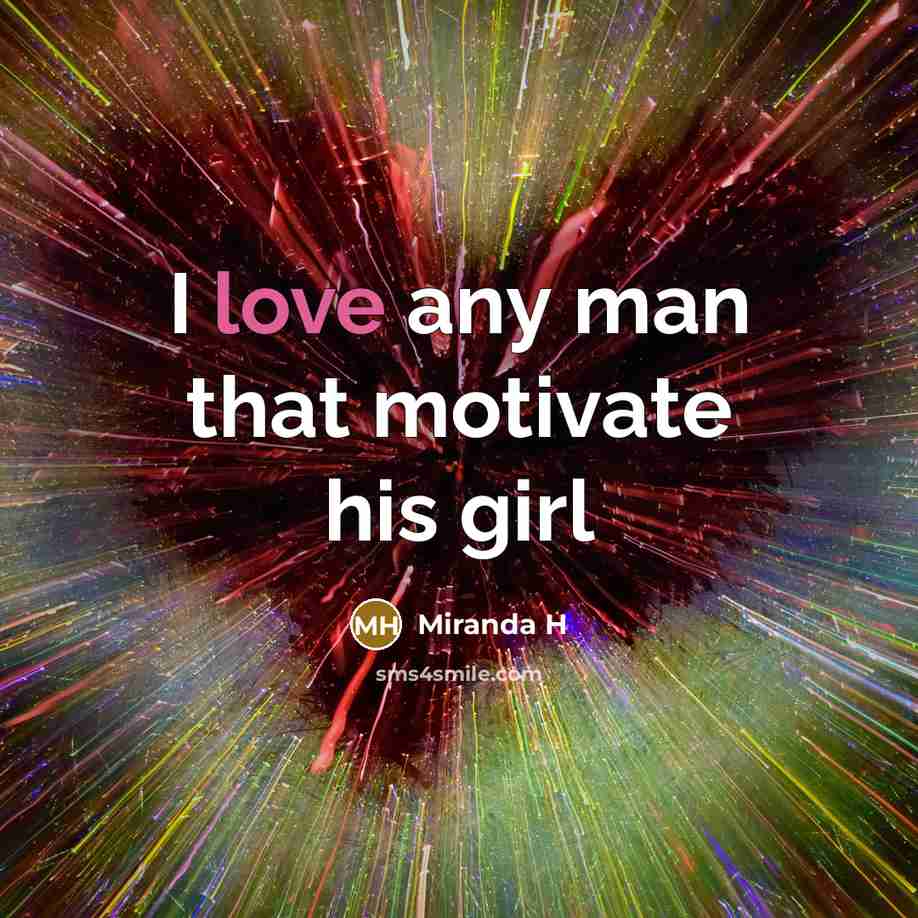 “I love any man that motivate his girl…” quote by Miranda H