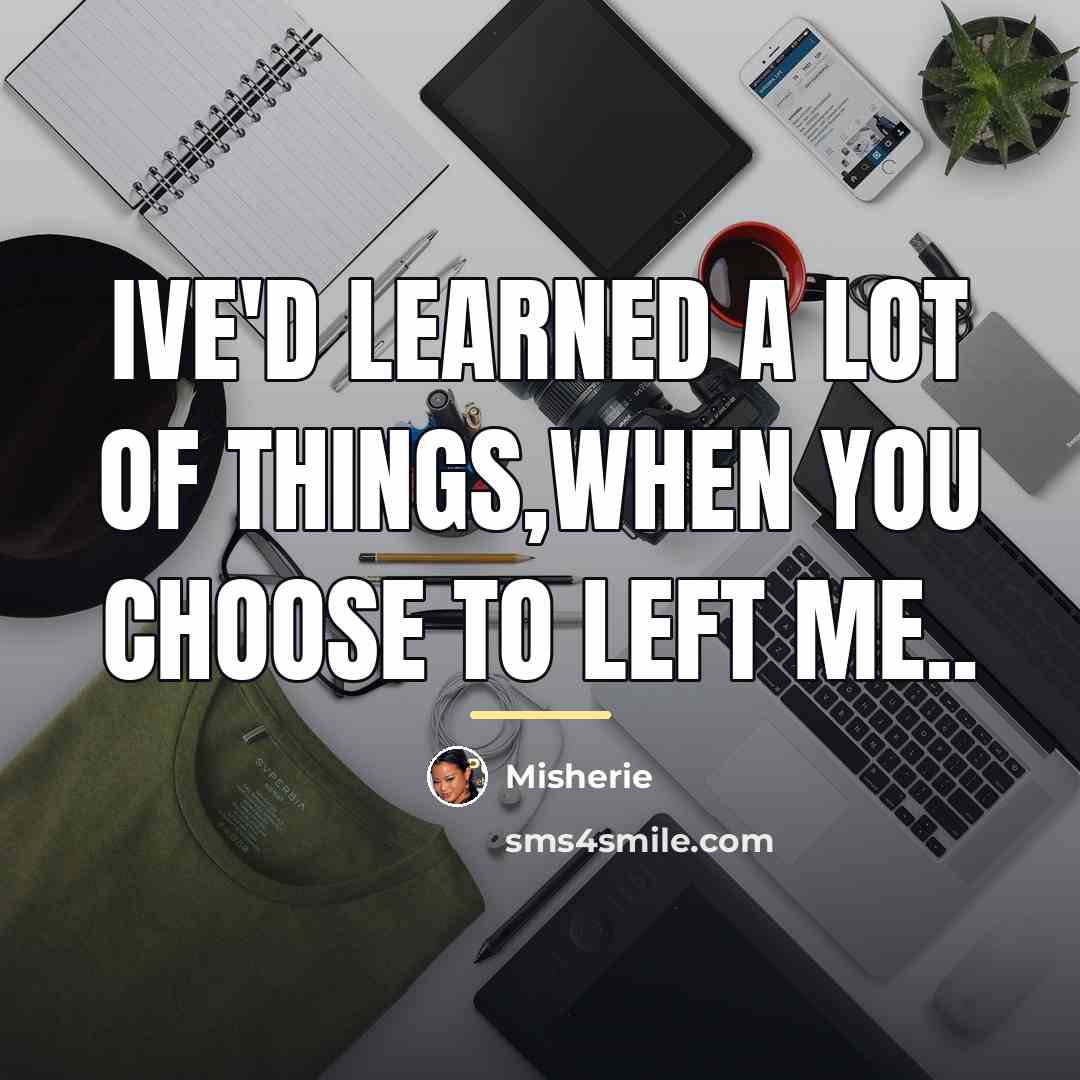 “Ive'd learned a lot of things,when you choose to left…” quote by Misherie