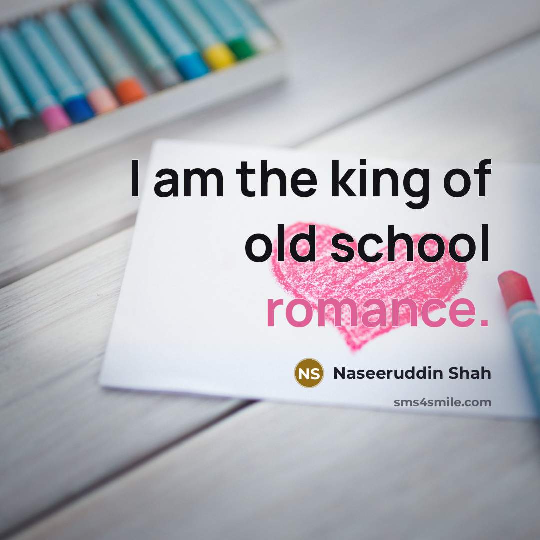 “I am the king of old school romance.…” quote by Naseeruddin Shah