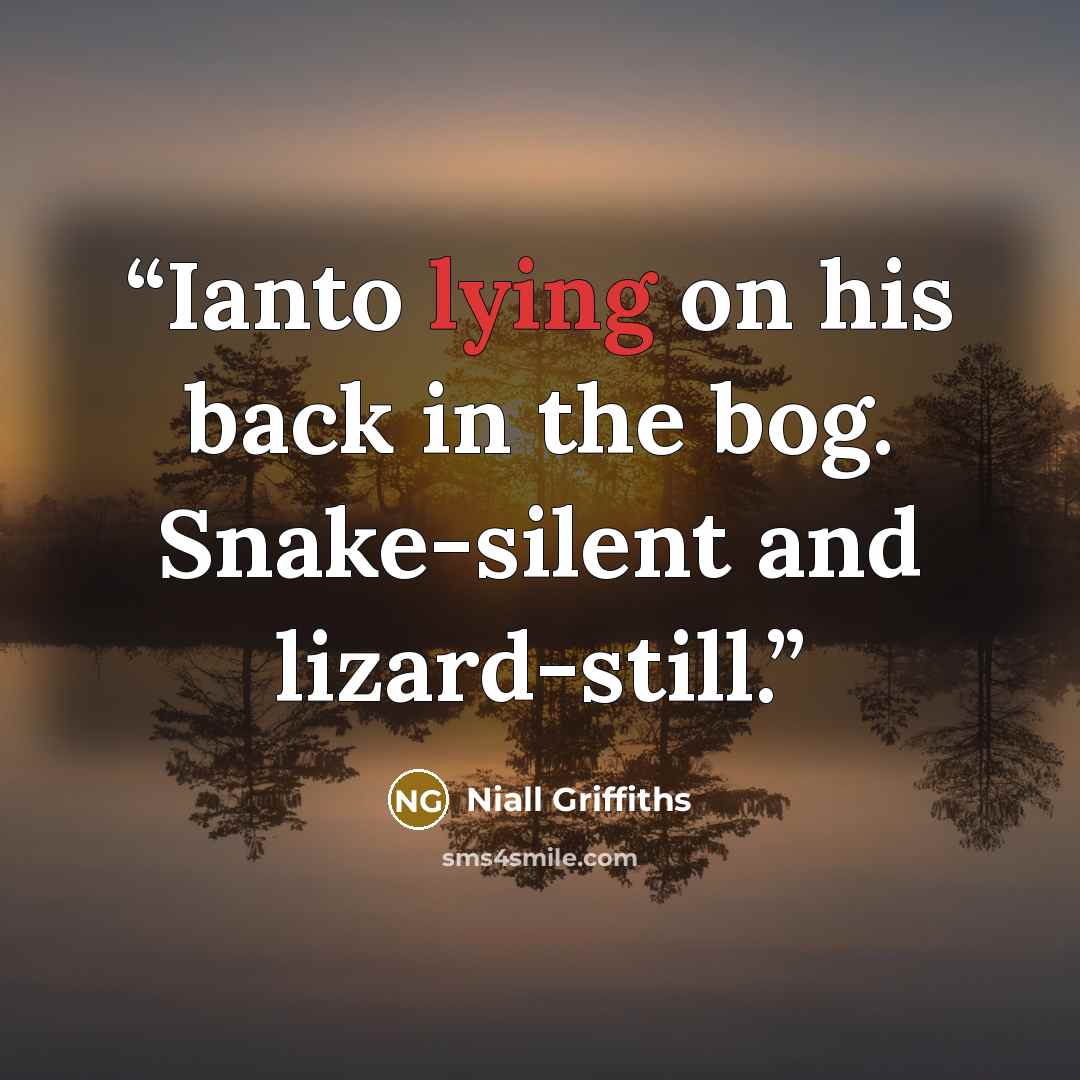 “Ianto lying on his back in the bog. Snake-silent and lizard-still.” quote by Niall Griffiths