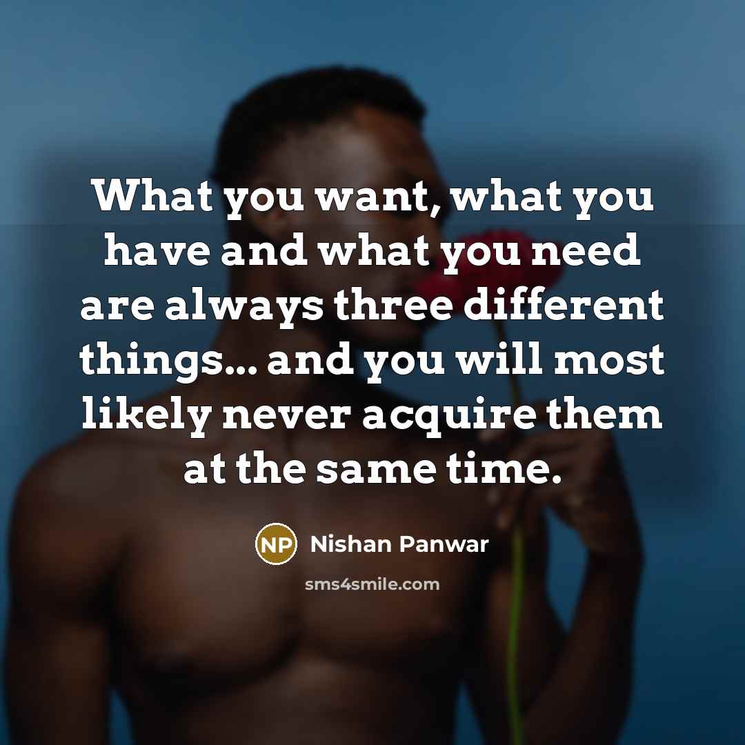 “What you want, what you have and what you need…” quote by Nishan Panwar