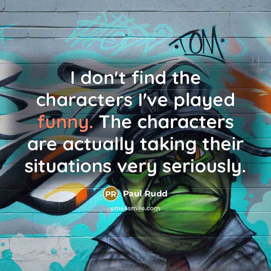 “I don't find the characters I've played funny. The characters…” quote by Paul Rudd