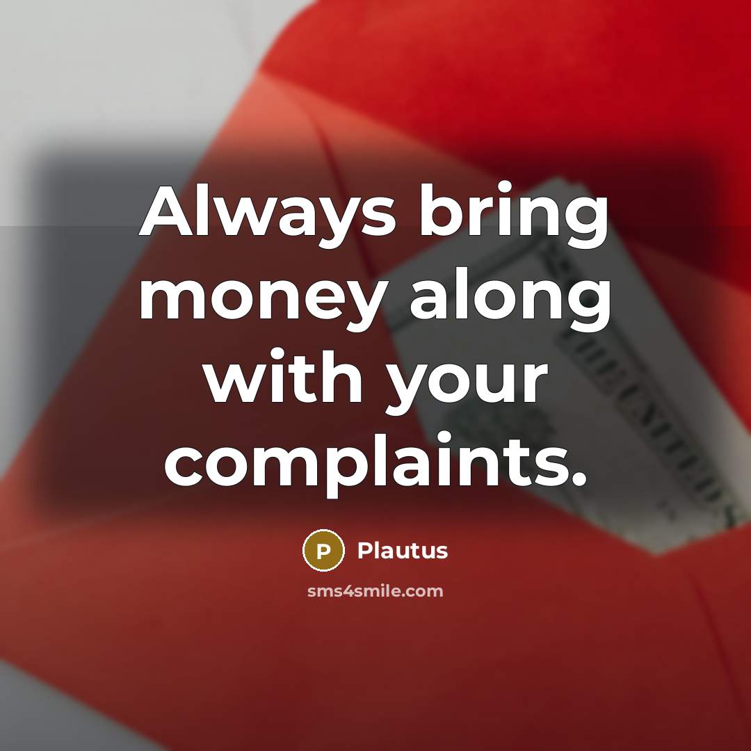 “Always bring money along with your complaints.…” quote by Plautus
