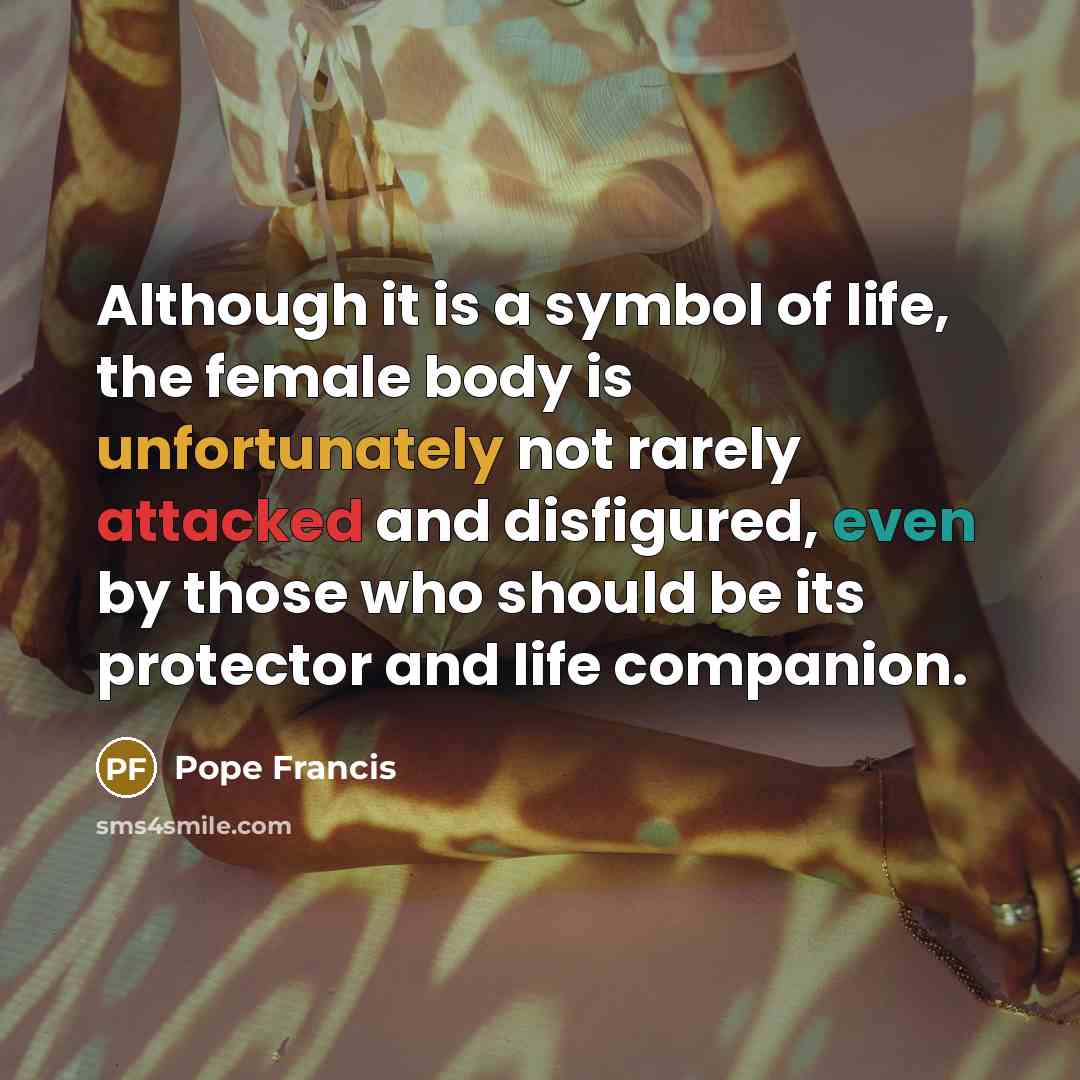 “Although it is a symbol of life, the female body…” quote by Pope Francis