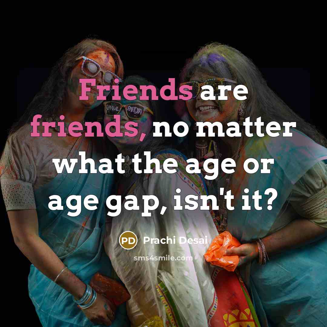 “Friends are friends, no matter what the age or age…” quote by Prachi Desai