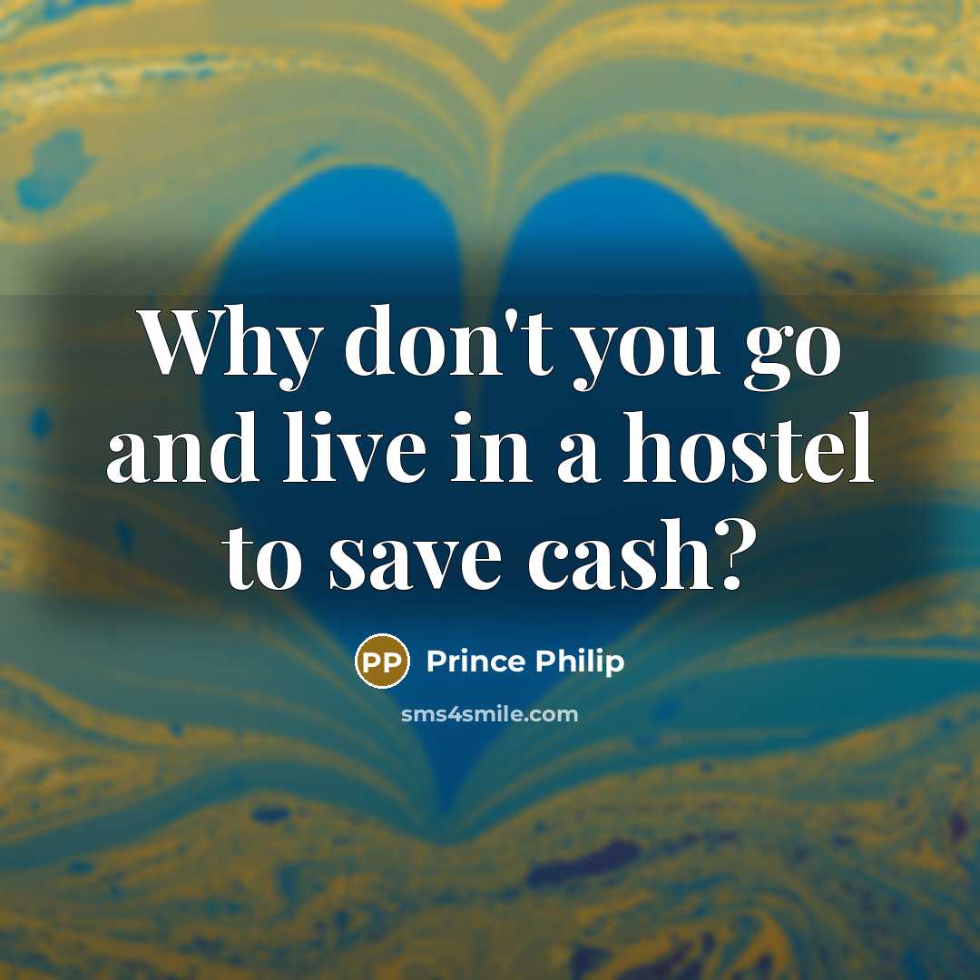 “Why don't you go and live in a hostel to…” quote by Prince Philip