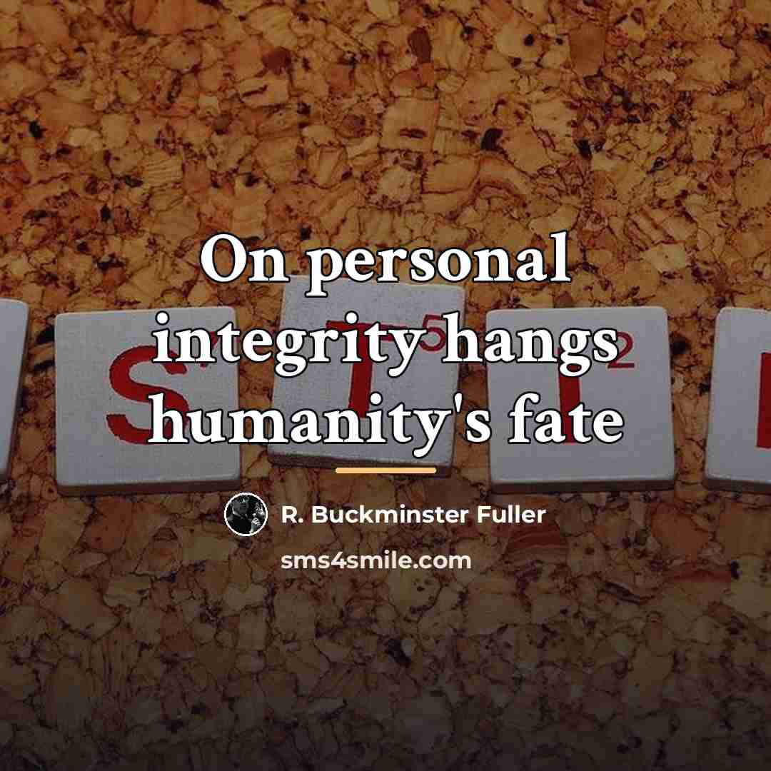 “On personal integrity hangs humanity's fate…” quote by R. Buckminster Fuller