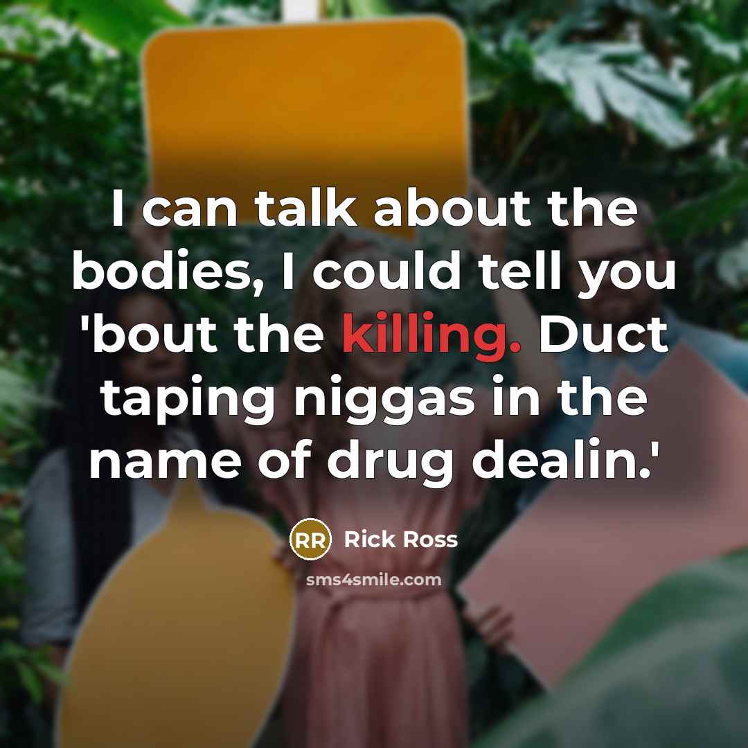 “I can talk about the bodies, I could tell you…” quote by Rick Ross
