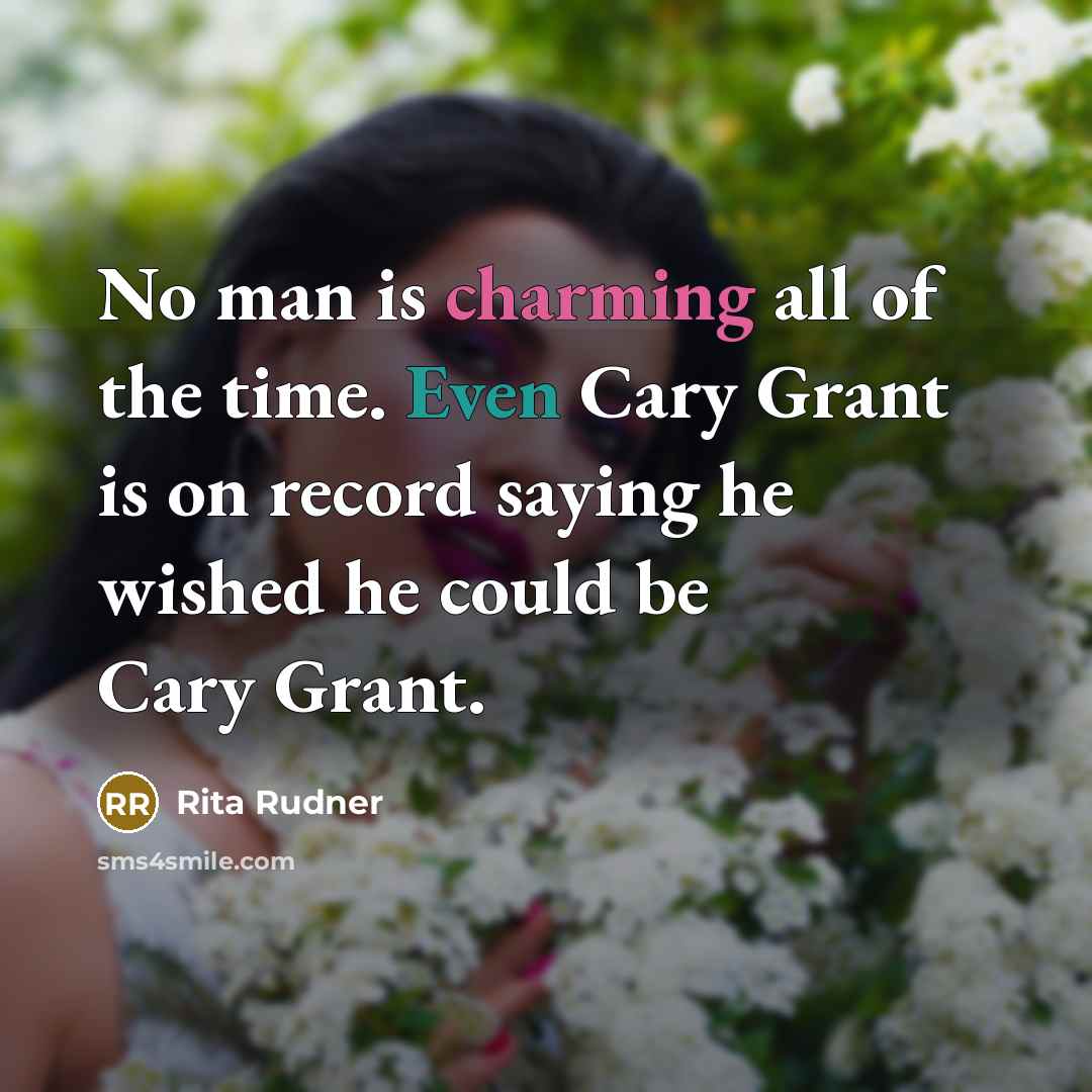 “No man is charming all of the time. Even Cary Grant is on record saying he wished he could be Cary Grant.” quote by Rita Rudner