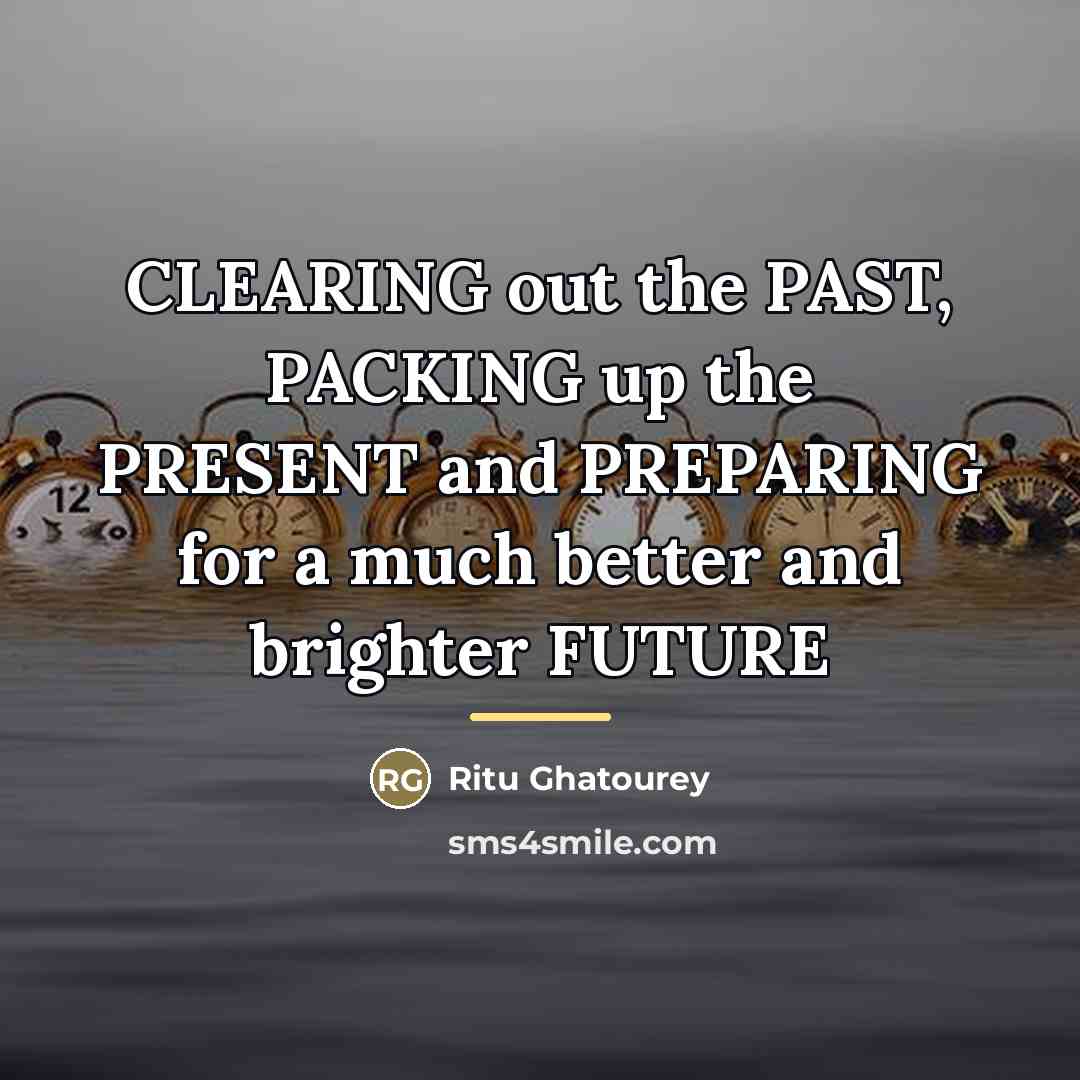 “CLEARING out the PAST, PACKING up the PRESENT and PREPARING…” quote by Ritu Ghatourey