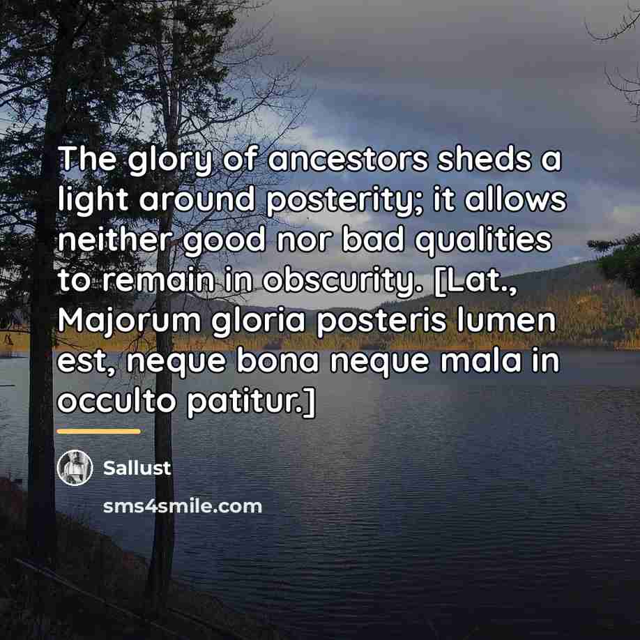 “The glory of ancestors sheds a light around posterity; it…” quote by Sallust