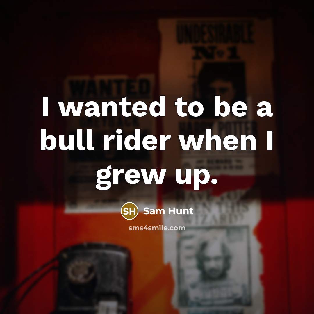 “I wanted to be a bull rider when I grew…” quote by Sam Hunt