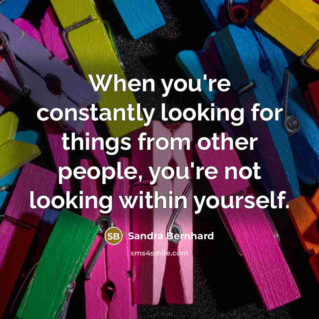 “When you're constantly looking for things from other people, you're…” quote by Sandra Bernhard
