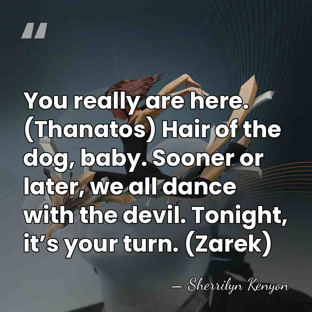 You really are here. (Thanatos) Hair of the dog, baby. Sooner or&hellip; - Sherrilyn Kenyon