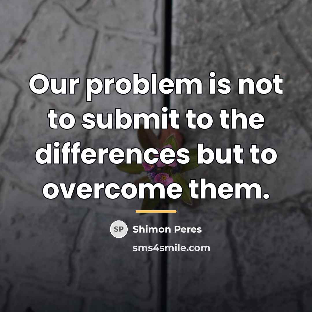 “Our problem is not to submit to the differences but…” quote by Shimon Peres