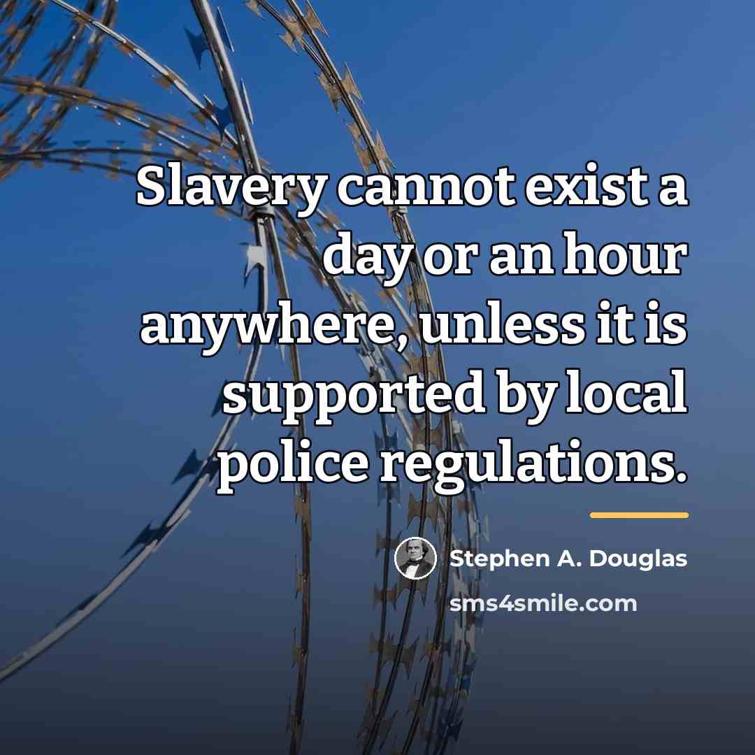 “Slavery cannot exist a day or an hour anywhere, unless…” quote by Stephen A. Douglas
